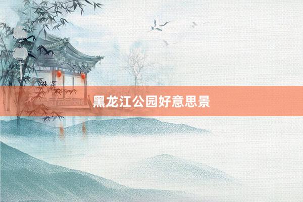 黑龙江公园好意思景